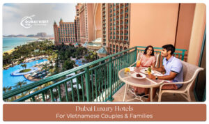 Dubai luxury hotels for Vietnamese couples and families with premium amenities
