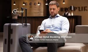 Dubai hotel booking mistakes first-time visitors should avoid easily